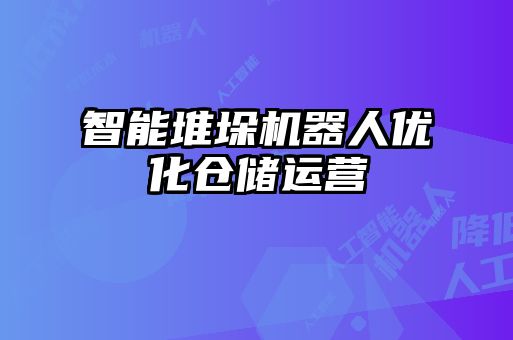 智能堆垛機(jī)器人優(yōu)化倉儲(chǔ)運(yùn)營(yíng)