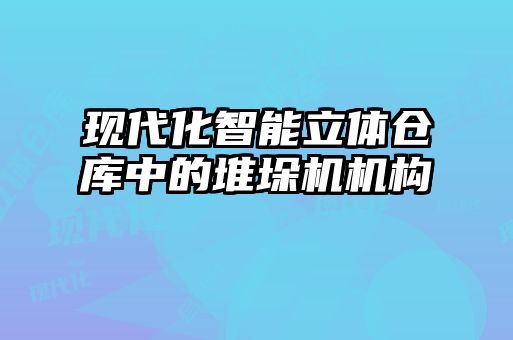現代化智能立體倉庫中的堆垛機機構