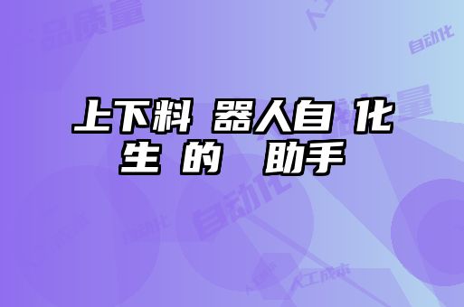 上下料機器人自動化生產的關鍵助手