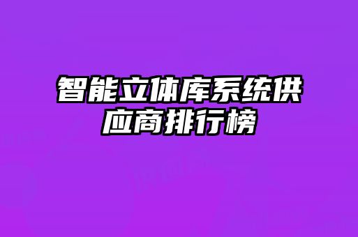 智能立體庫系統(tǒng)供應商排行榜