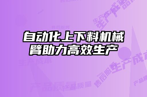 自動化上下料機械臂助力高效生產
