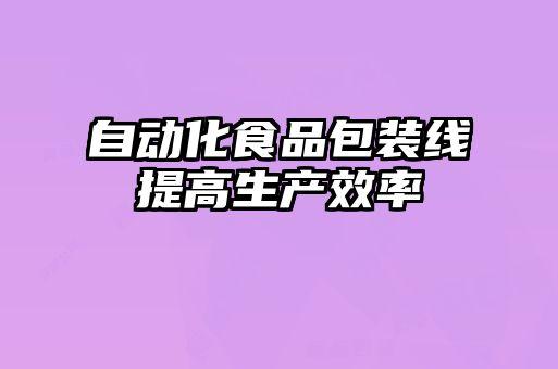 自動(dòng)化食品包裝線(xiàn)提高生產(chǎn)效率