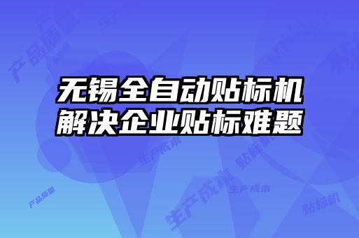 無錫全自動貼標機解決企業貼標難題