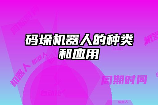 碼垛機(jī)器人的種類和應(yīng)用