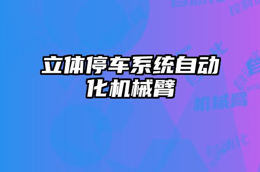 立體停車系統(tǒng)自動(dòng)化機(jī)械臂