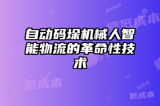 自動(dòng)碼垛機(jī)械人智能物流的革命性技術(shù)
