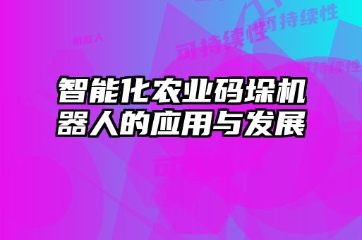 智能化農業碼垛機器人的應用與發展