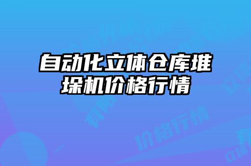 自動(dòng)化立體倉(cāng)庫(kù)堆垛機(jī)價(jià)格行情