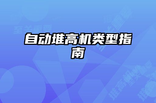 自動(dòng)堆高機(jī)類(lèi)型指南