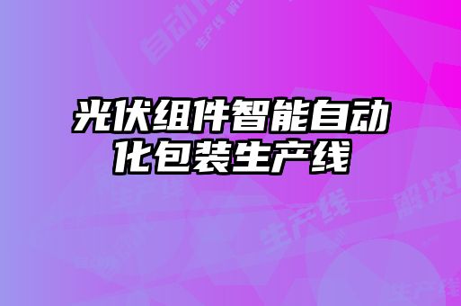 光伏組件智能自動化包裝生產(chǎn)線