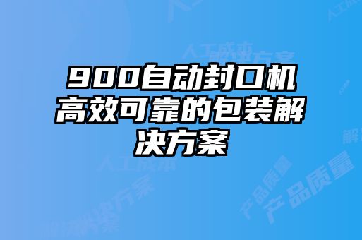 900自動封口機高效可靠的包裝解決方案
