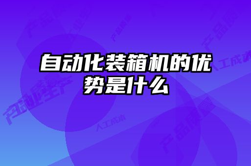 自動化裝箱機的優(yōu)勢是什么