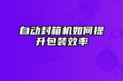 自動封箱機如何提升包裝效率