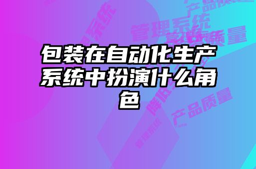 包裝在自動化生產系統中扮演什么角色