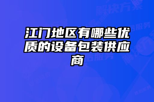 江門地區有哪些優質的設備包裝供應商