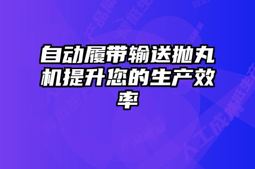 自動履帶輸送拋丸機提升您的生產效率