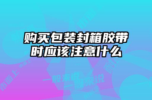購買包裝封箱膠帶時應該注意什么