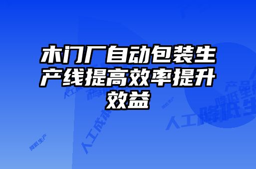 木門廠自動包裝生產線提高效率提升效益