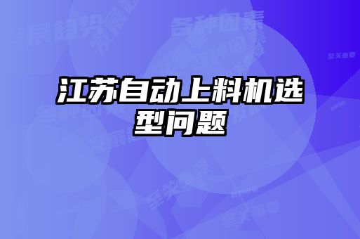 江蘇自動上料機選型問題