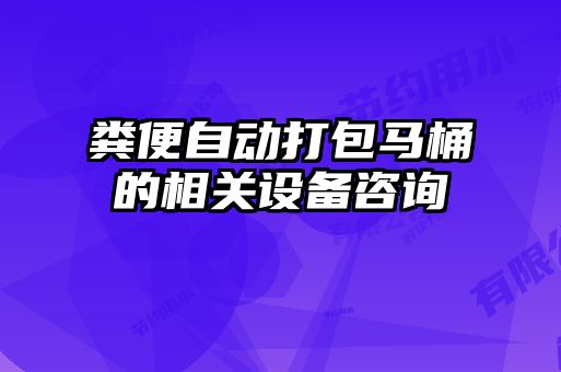 糞便自動打包馬桶的相關設備咨詢
