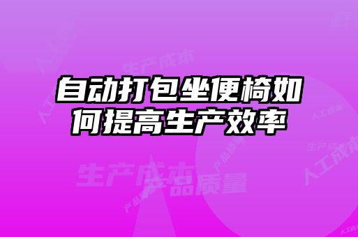 自動打包坐便椅如何提高生產效率
