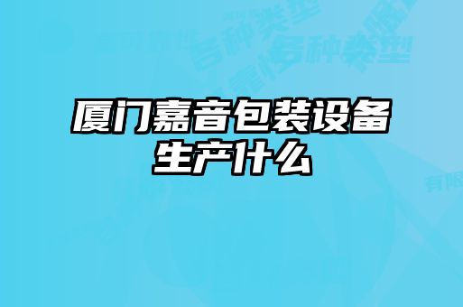 廈門嘉音包裝設(shè)備生產(chǎn)什么