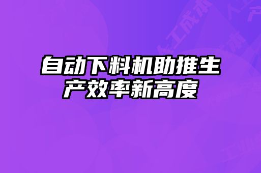 自動下料機助推生產效率新高度