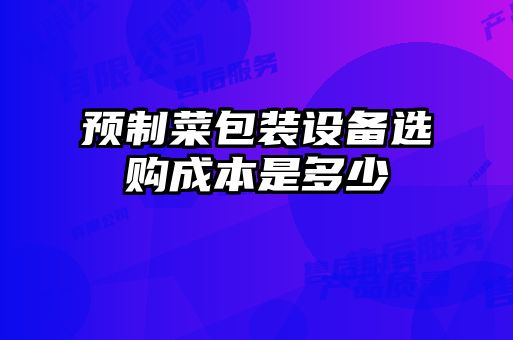 預制菜包裝設備選購成本是多少