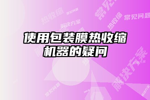 使用包裝膜熱收縮機器的疑問