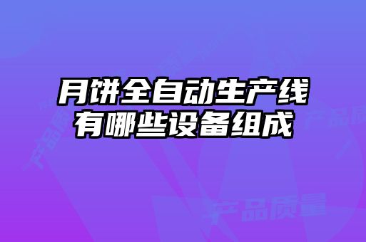 月餅全自動生產線有哪些設備組成